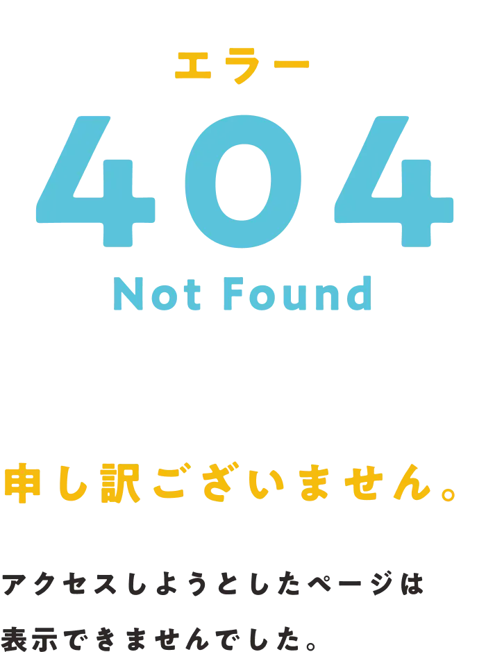 エラー。404 Not Found。申し訳ございません。アクセスしようとしたページは表示できませんでした。