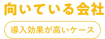 向いている会社 導入効果が高いケース